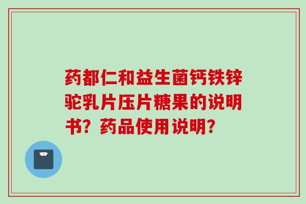 药都仁和益生菌钙铁锌驼乳片压片糖果的说明书？药品使用说明？