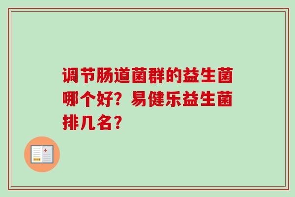 调节肠道菌群的益生菌哪个好？易健乐益生菌排几名？