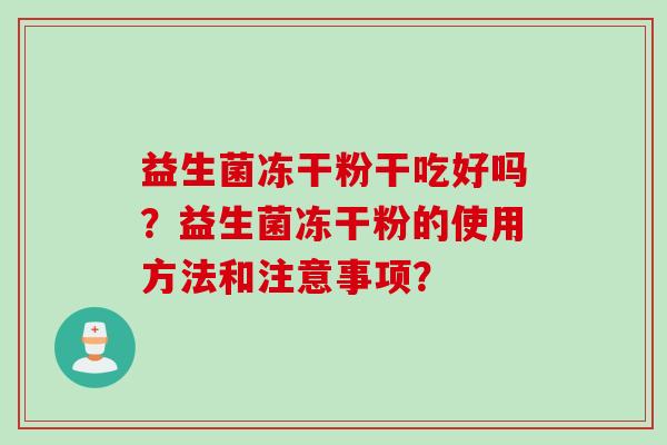 益生菌冻干粉干吃好吗？益生菌冻干粉的使用方法和注意事项？