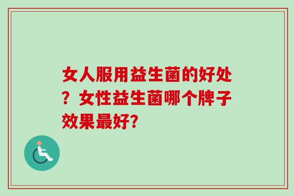 女人服用益生菌的好处？女性益生菌哪个牌子效果最好？