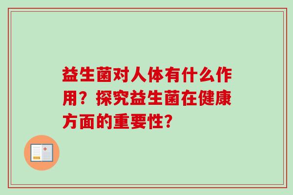 益生菌对人体有什么作用？探究益生菌在健康方面的重要性？
