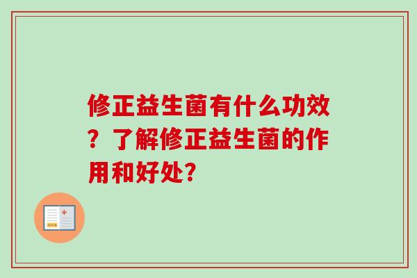 修正益生菌有什么功效?了解修正益生菌的作用和好处? 修正益生菌有什么功效?了解修正益生菌的作用和好处?