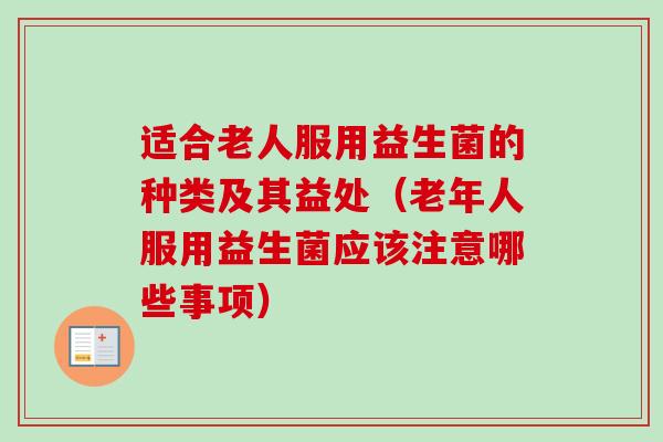 适合老人服用益生菌的种类及其益处(老年人服用益生菌应该注意哪些事项) 适合老人服用益生菌的种类及其益处(老年人服用益生菌应该注意哪些事项)