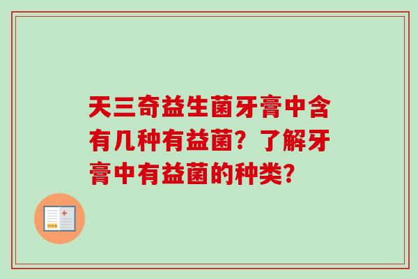 天三奇益生菌牙膏中含有几种有益菌?了解牙膏中有益菌的种类? 天三奇益生菌牙膏中含有几种有益菌?了解牙膏中有益菌的种类?