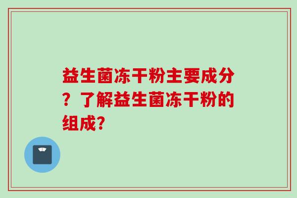 益生菌冻干粉主要成分?了解益生菌冻干粉的组成? 益生菌冻干粉主要成分?了解益生菌冻干粉的组成?