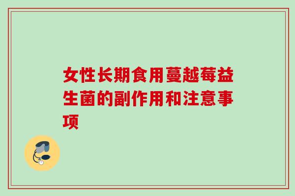女性长期食用蔓越莓益生菌的副作用和注意事项