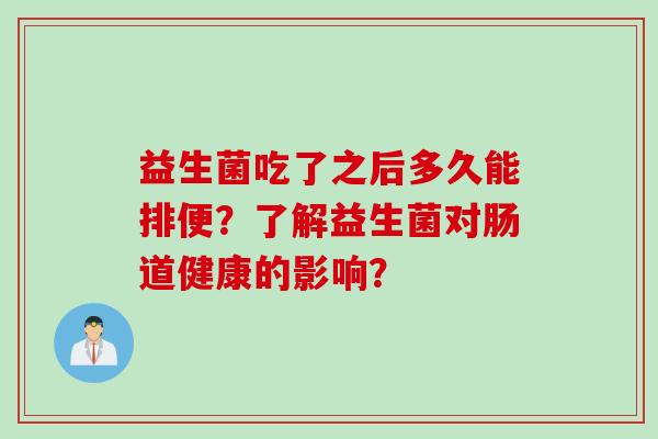 益生菌吃了之后多久能排便？了解益生菌对肠道健康的影响？