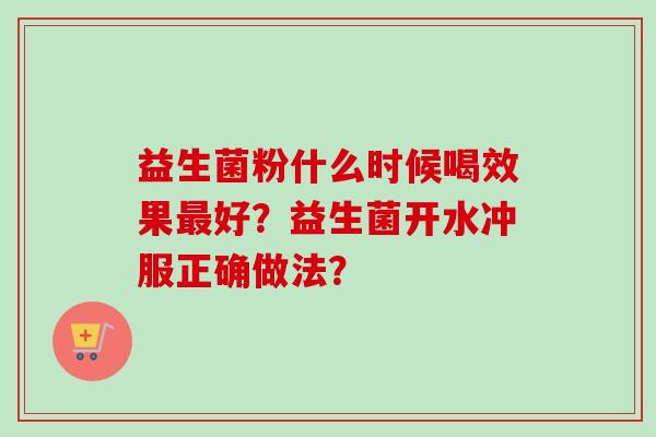 益生菌粉什么时候喝效果好？益生菌开水冲服正确做法？