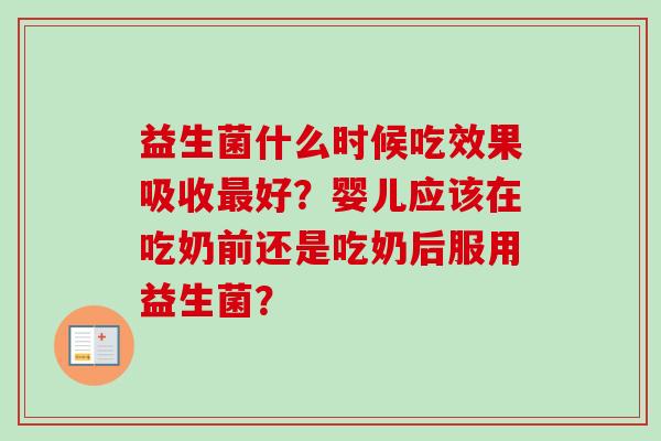 益生菌什么时候吃效果吸收最好？婴儿应该在吃奶前还是吃奶后服用益生菌？