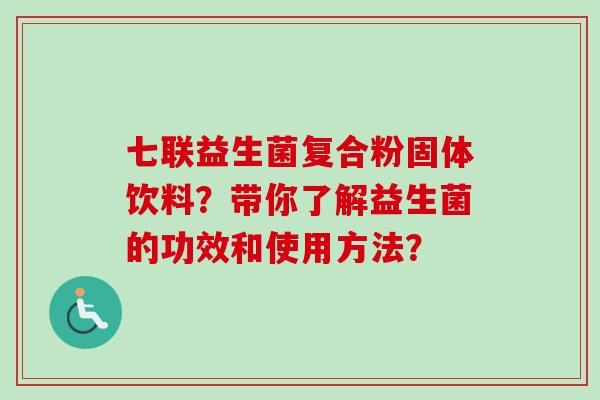 七联益生菌复合粉固体饮料？带你了解益生菌的功效和使用方法？