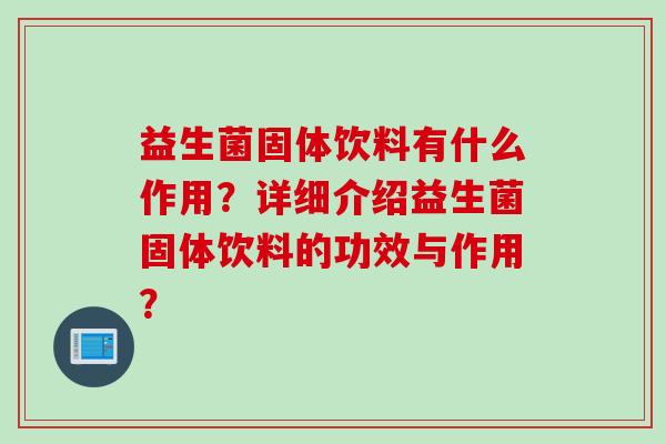 益生菌固体饮料有什么作用？详细介绍益生菌固体饮料的功效与作用？