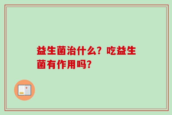 益生菌治什么？吃益生菌有作用吗？