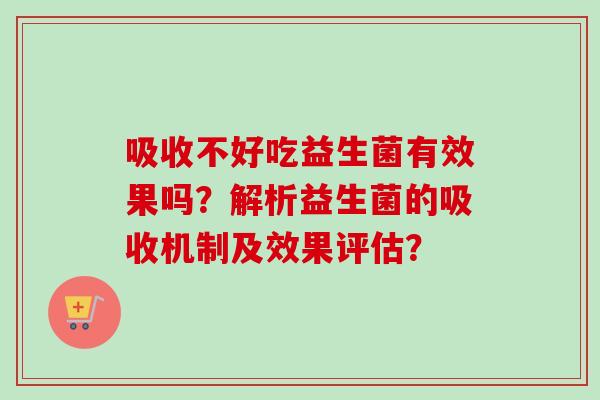 吸收不好吃益生菌有效果吗?解析益生菌的吸收机制及效果评估? 吸收不好吃益生菌有效果吗?解析益生菌的吸收机制及效果评估?