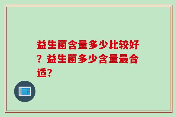 益生菌含量多少比较好？益生菌多少含量合适？