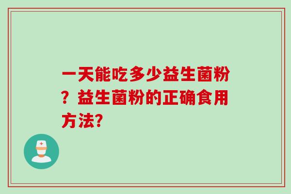 一天能吃多少益生菌粉？益生菌粉的正确食用方法？