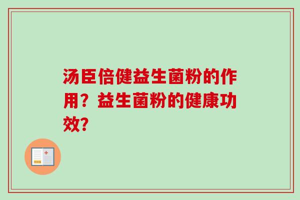 汤臣倍健益生菌粉的作用？益生菌粉的健康功效？