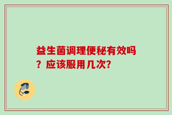益生菌调理有效吗？应该服用几次？