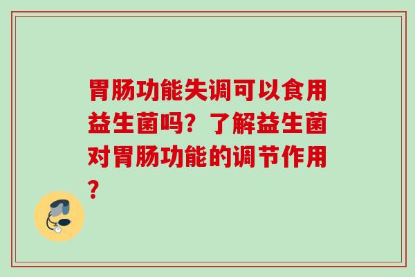 功能失调可以食用益生菌吗？了解益生菌对功能的调节作用？