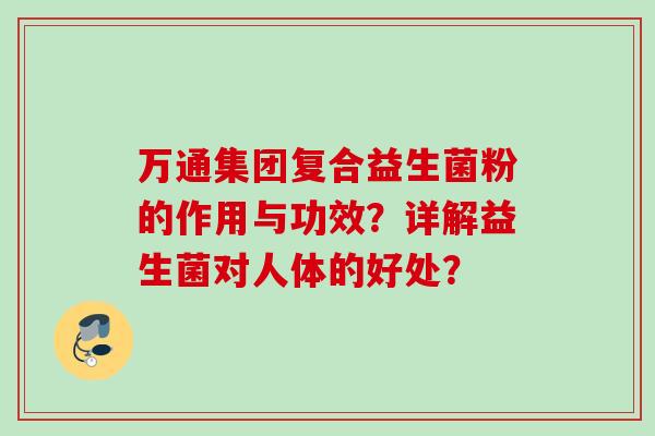 万通集团复合益生菌粉的作用与功效？详解益生菌对人体的好处？