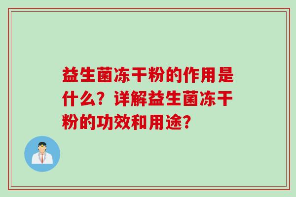 益生菌冻干粉的作用是什么？详解益生菌冻干粉的功效和用途？