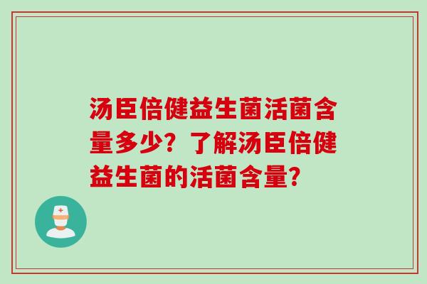汤臣倍健益生菌活菌含量多少？了解汤臣倍健益生菌的活菌含量？