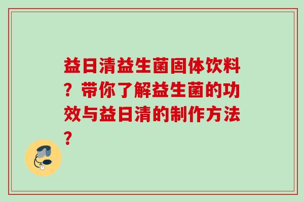 益日清益生菌固体饮料?带你了解益生菌的功效与益日清的制作方法? 益日清益生菌固体饮料?带你了解益生菌的功效与益日清的制作方法?