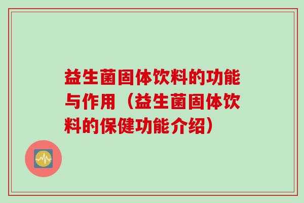 益生菌固体饮料的功能与作用(益生菌固体饮料的保健功能介绍) 益生菌固体饮料的功能与作用(益生菌固体饮料的保健功能介绍)