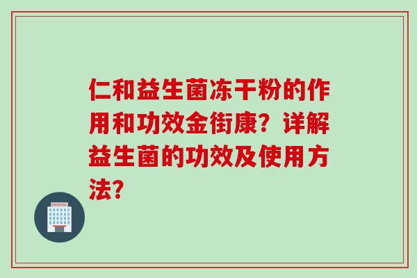 仁和益生菌冻干粉的作用和功效金街康?详解益生菌的功效及使用方法? 仁和益生菌冻干粉的作用和功效金街康?详解益生菌的功效及使用方法?