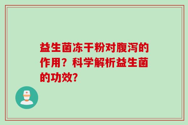 益生菌冻干粉对的作用？科学解析益生菌的功效？