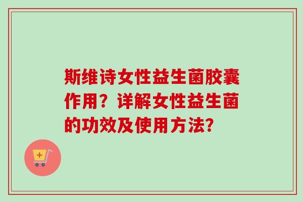 斯维诗女性益生菌胶囊作用?详解女性益生菌的功效及使用方法? 斯维诗女性益生菌胶囊作用?详解女性益生菌的功效及使用方法?
