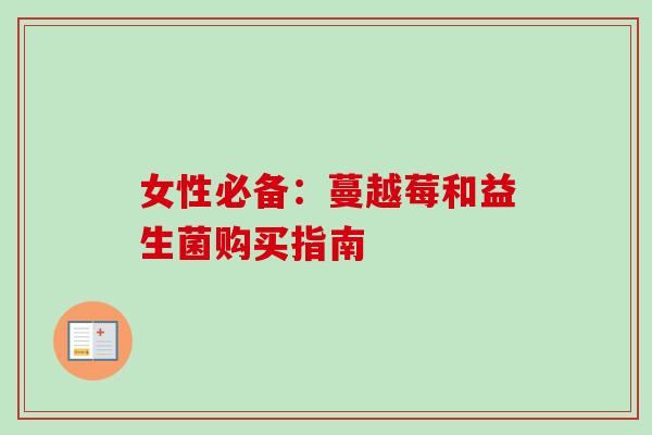 女性必备:蔓越莓和益生菌购买指南 女性必备:蔓越莓和益生菌购买指南