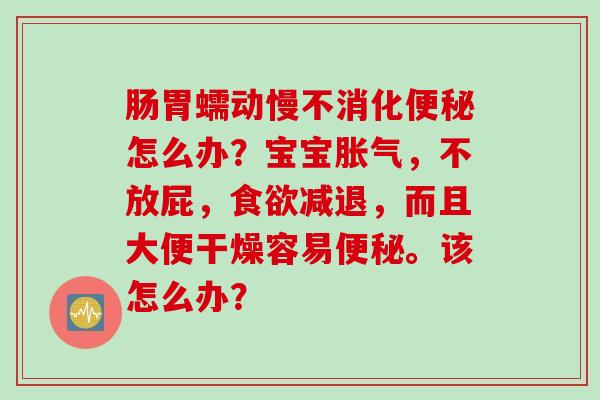 肠胃蠕动慢不消化怎么办?宝宝,不放屁,减退,而且大便干燥容易。该怎么办? 肠胃蠕动慢不消化怎么办?宝宝,不放屁,减退,而且大便干燥容易。该怎么办?