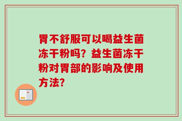 胃不舒服可以喝益生菌冻干粉吗？益生菌冻干粉对胃部的影响及使用方法？
