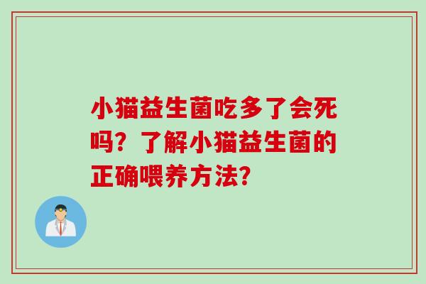 小猫益生菌吃多了会死吗?了解小猫益生菌的正确喂养方法? 小猫益生菌吃多了会死吗?了解小猫益生菌的正确喂养方法?