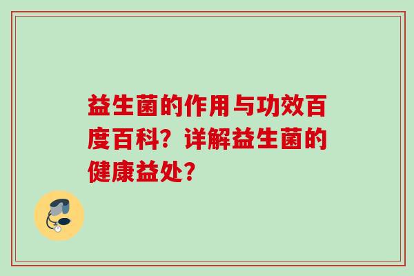 益生菌的作用与功效百度百科?详解益生菌的健康益处? 益生菌的作用与功效百度百科?详解益生菌的健康益处?