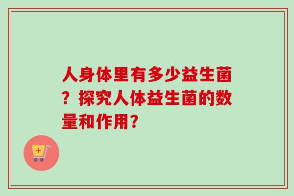 人身体里有多少益生菌？探究人体益生菌的数量和作用？