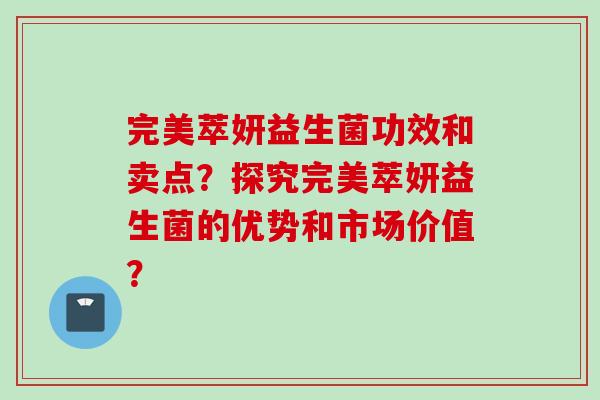 完美萃妍益生菌功效和卖点？探究完美萃妍益生菌的优势和市场价值？