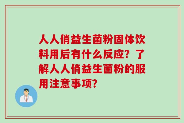 人人俏益生菌粉固体饮料用后有什么反应？了解人人俏益生菌粉的服用注意事项？