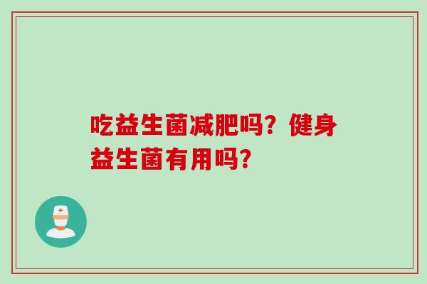 吃益生菌吗？健身益生菌有用吗？