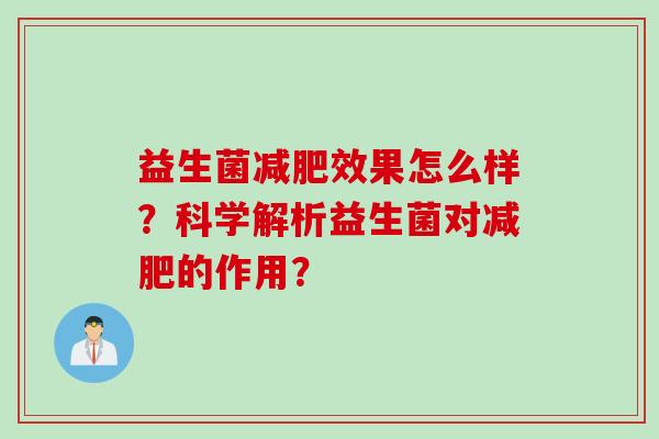 益生菌效果怎么样?科学解析益生菌对的作用? 益生菌效果怎么样?科学解析益生菌对的作用?