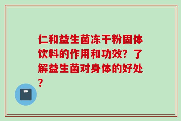 仁和益生菌冻干粉固体饮料的作用和功效？了解益生菌对身体的好处？