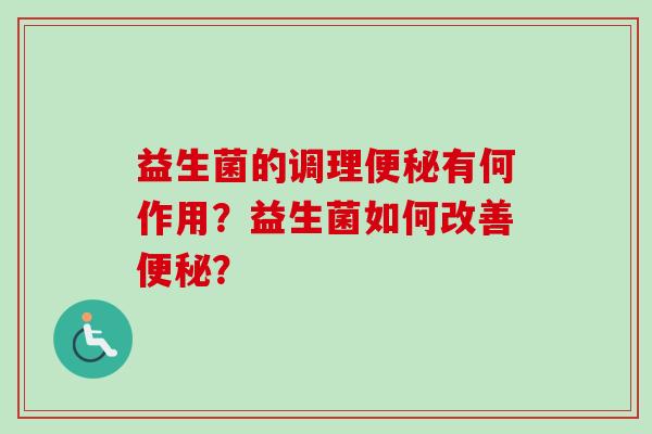 益生菌的调理有何作用?益生菌如何改善? 益生菌的调理有何作用?益生菌如何改善?