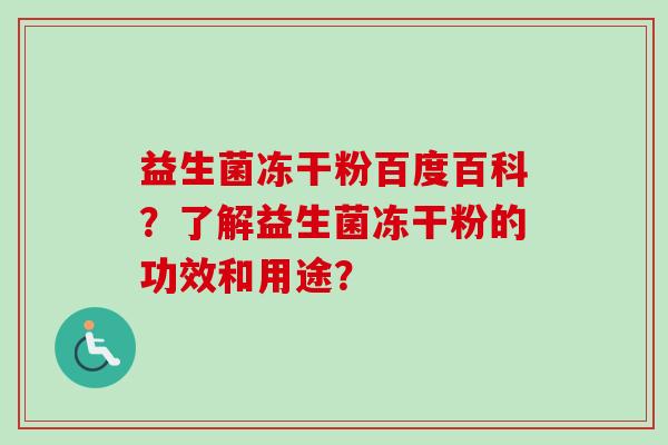 益生菌冻干粉百度百科?了解益生菌冻干粉的功效和用途? 益生菌冻干粉百度百科?了解益生菌冻干粉的功效和用途?