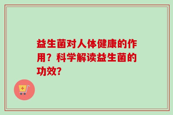 益生菌对人体健康的作用？科学解读益生菌的功效？