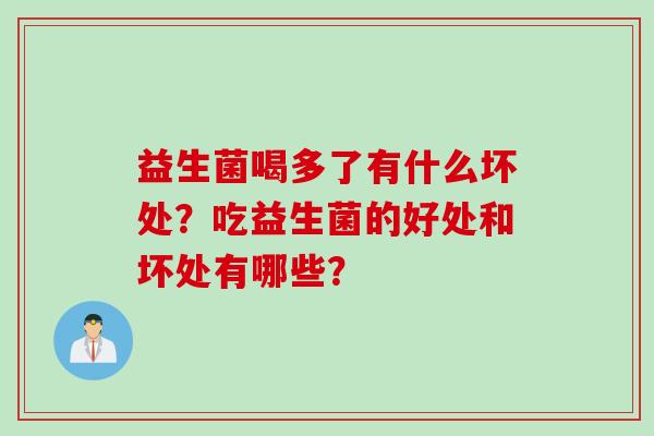 益生菌喝多了有什么坏处?吃益生菌的好处和坏处有哪些? 益生菌喝多了有什么坏处?吃益生菌的好处和坏处有哪些?