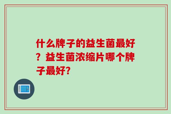 什么牌子的益生菌好？益生菌浓缩片哪个牌子好？