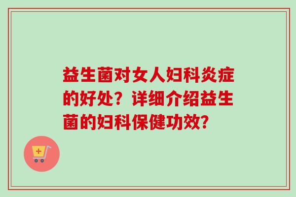益生菌对女人的好处？详细介绍益生菌的保健功效？