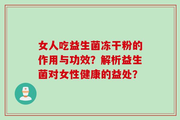 女人吃益生菌冻干粉的作用与功效？解析益生菌对女性健康的益处？