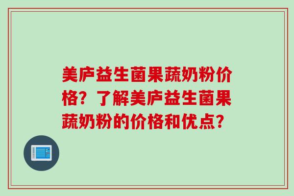 美庐益生菌果蔬奶粉价格？了解美庐益生菌果蔬奶粉的价格和优点？