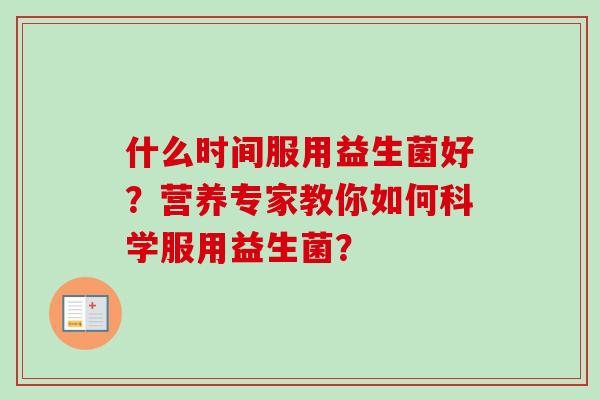 什么时间服用益生菌好？营养专家教你如何科学服用益生菌？